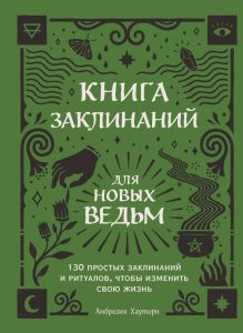 Учебники магии Книга заклинаний для новых ведьм. 130 простых заклинаний и ритуалов