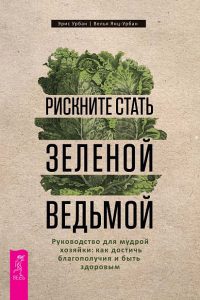Магия растений Рискните стать зеленой ведьмой. Руководство для мудрой хозяйки: как достичь благополучия