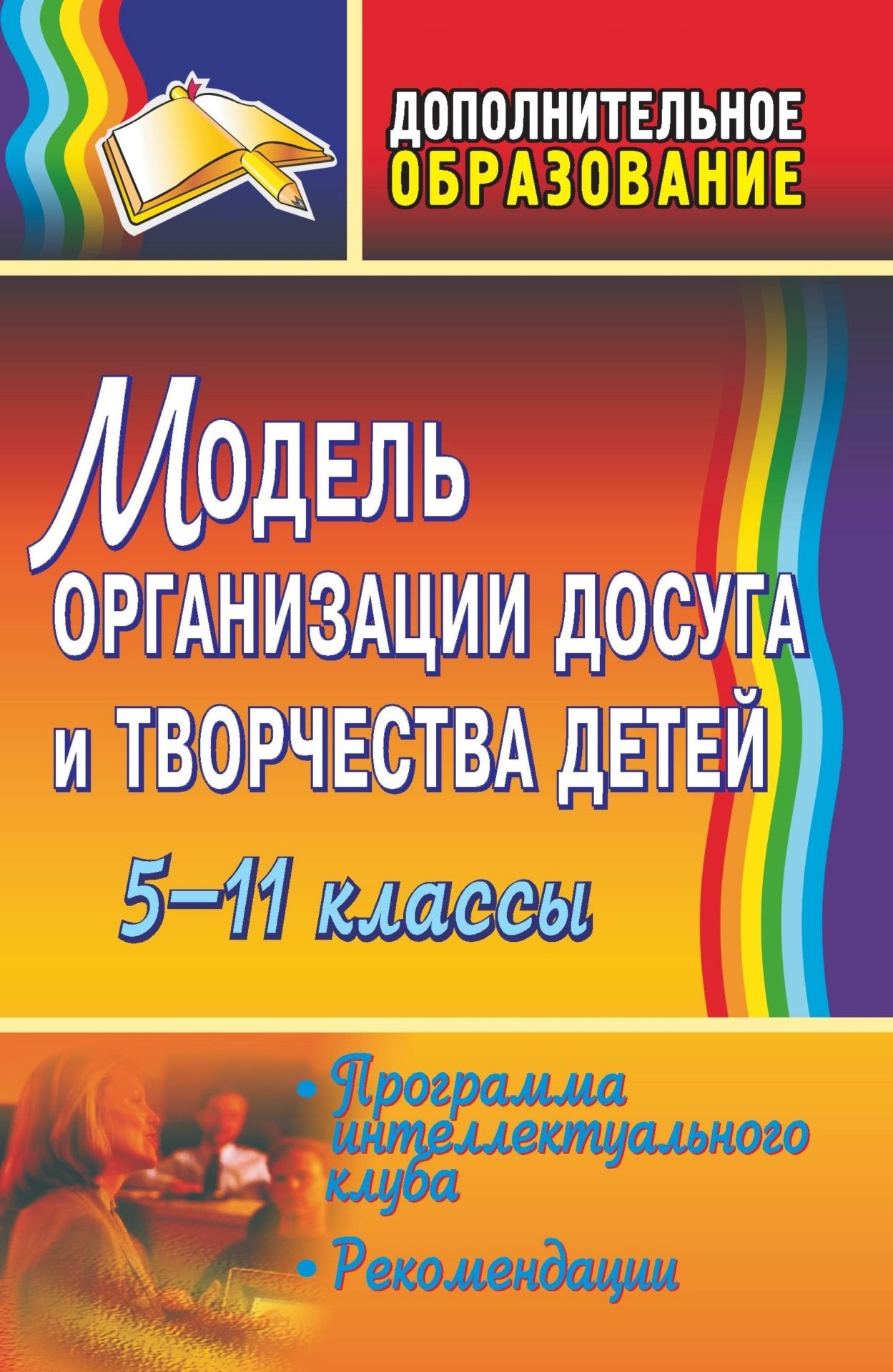 Модель организации досуга и творчества детей. 5-11 классы: программа интеллектуального клуба, рекомендации