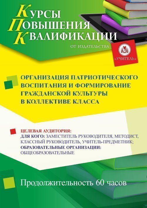 Организация патриотического воспитания и формирование гражданской культуры в коллективе класса (60 ч.)