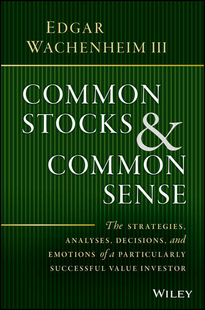 Common Stocks and Common Sense. The Strategies, Analyses, Decisions, and Emotions of a Particularly Successful Value Investor