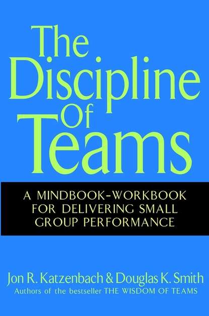 The Discipline of Teams. A Mindbook-Workbook for Delivering Small Group Performance