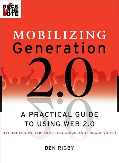 Mobilizing Generation 2.0. A Practical Guide to Using Web 2.0: Technologies to Recruit, Organize and Engage Youth