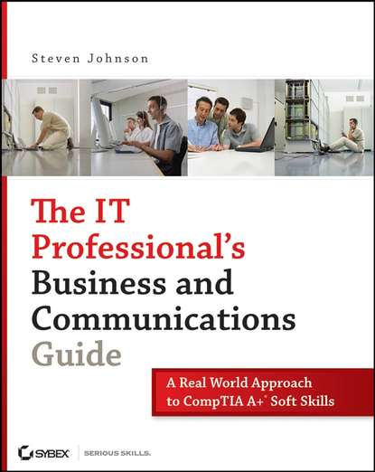 The IT Professional's Business and Communications Guide. A Real-World Approach to CompTIA A+ Soft Skills