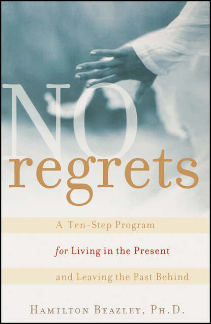 No Regrets. A Ten-Step Program for Living in the Present and Leaving the Past Behind