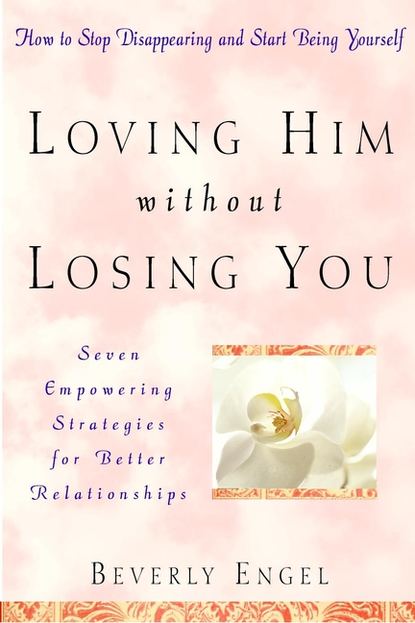 Loving Him without Losing You. How to Stop Disappearing and Start Being Yourself