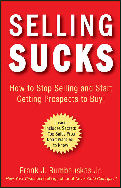 Selling Sucks. How to Stop Selling and Start Getting Prospects to Buy!