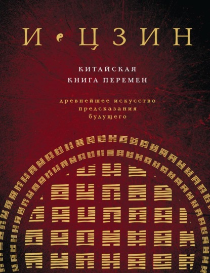  И-Цзин. Китайская Книга Перемен. Древнейшее искусство предсказания будущего