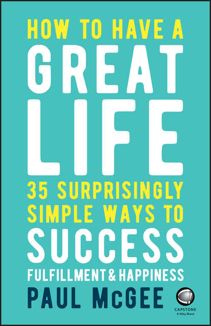 How to Have a Great Life. 35 Surprisingly Simple Ways to Success, Fulfillment and Happiness