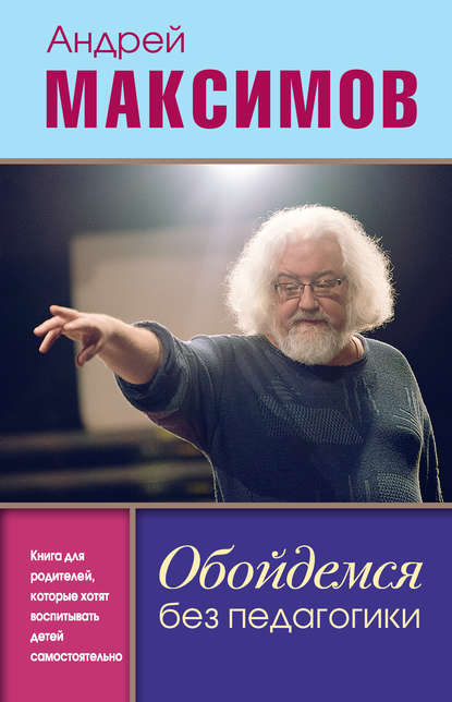 Обойдемся без педагогики. Книга для родителей, которые хотят воспитывать детей самостоятельно