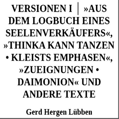 Versionen I │ »Aus dem Logbuch eines Seelenverk?ufers«,»Thinka kann tanzen • Kleists Emphasen«, »Zueignungen • Daimonion« und andere Texte