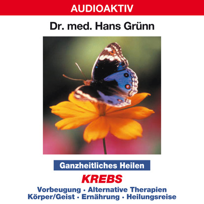 Ganzheitliches Heilen: Krebs  - Vorbeugung, alternative Therapien, K?rper & Geist, Ern?hrung, Heilungsreise