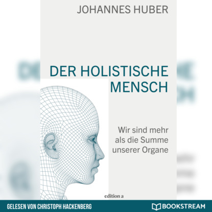 Der holistische Mensch - Wir sind mehr als die Summe unserer Organe (Ungek?rzt)