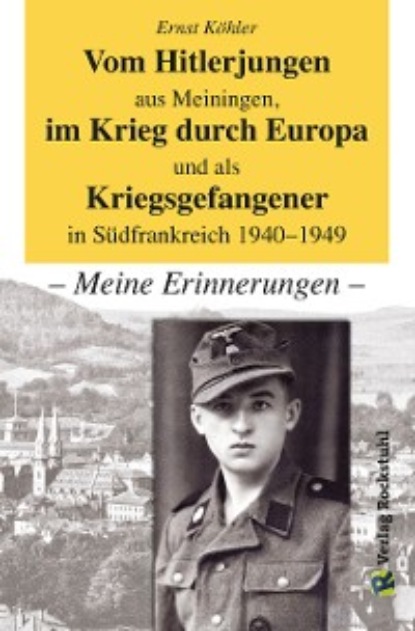 Vom Hitlerjungen aus Meiningen, im Krieg durch Europa und als Kriegsgefangener in S?dfrankreich 1940–1949