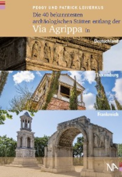 Die 40 bekanntesten arch?ologischen St?tten entlang der Via Agrippa in Deutschland, Luxemburg und Frankreich