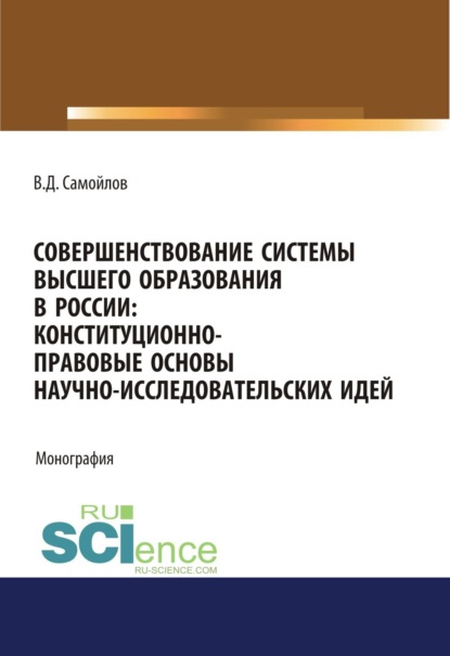 Совершенствование системы высшего образования в России: конституционно-правовые основы научно-исследовательских идей. (Аспирантура, Магистратура). Монография.