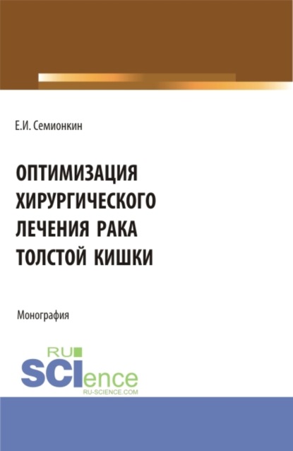 Оптимизация хирургического лечения рака толстой кишки. (Аспирантура, Бакалавриат, Магистратура). Монография.