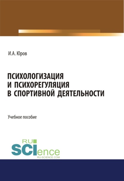 Психологизация и психорегуляция в спортивной деятельности. (Аспирантура, Бакалавриат, Магистратура). Учебное пособие.