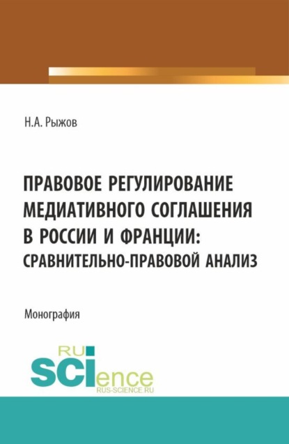 Правовое регулирование медиативного соглашения в России и Франции: сравнительно-правовой анализ. (Аспирантура, Бакалавриат, Магистратура). Монография.