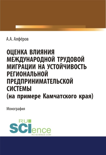 Оценка влияния международной трудовой миграции на устойчивость региональной предпринимательской системы (на примере Камчатского края). (Аспирантура, Специалитет). Монография.