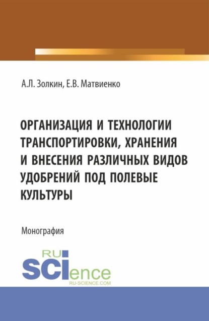 Организация и технологии транспортировки, хранения и внесения различных видов удобрений под полевые культуры. (Аспирантура, Бакалавриат, Магистратура). Монография.