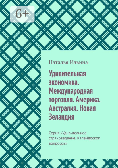 Удивительная экономика. Международная торговля. Америка. Австралия. Новая Зеландия. Серия «Удивительное страноведение. Калейдоскоп вопросов»