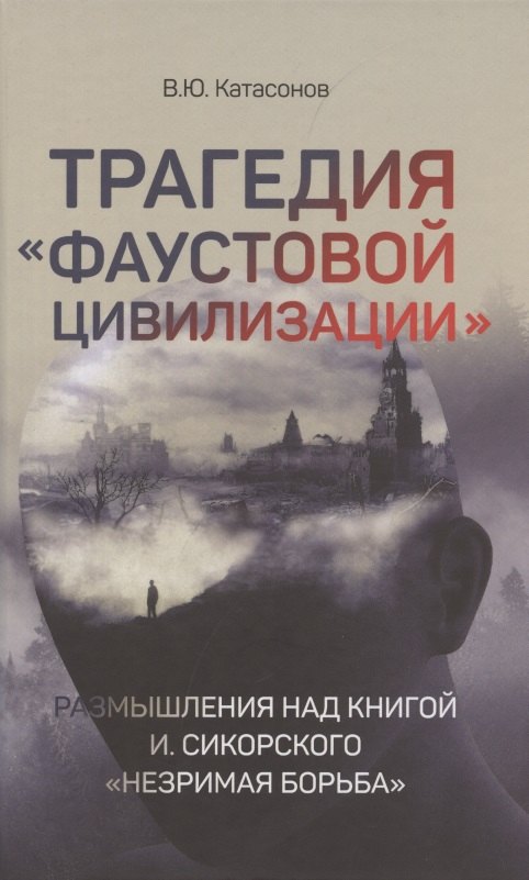 Трагедия Фаустовой цивилизации. Размышления над книгой И. Сикорского Незримая борьба