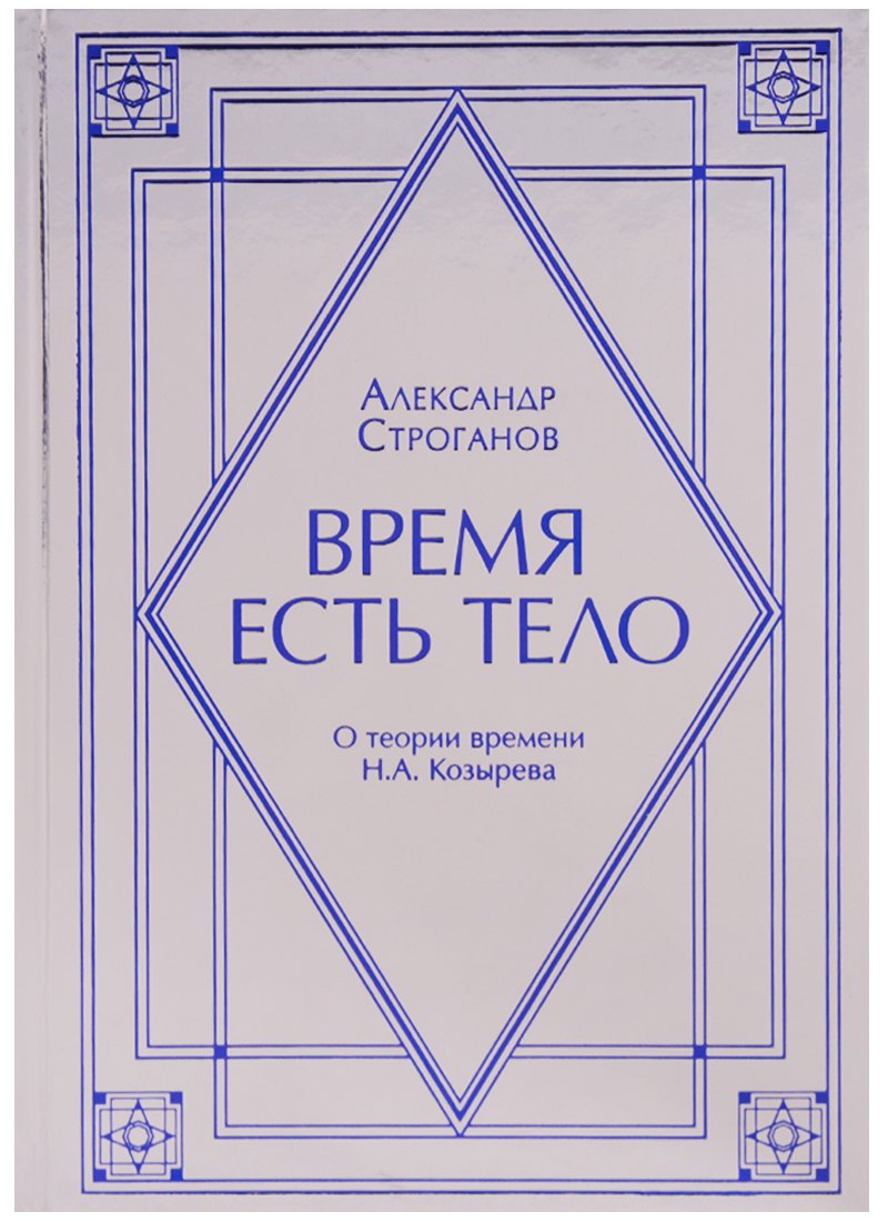   Читай-город Время есть тело. О теории времени Н.А. Козырев