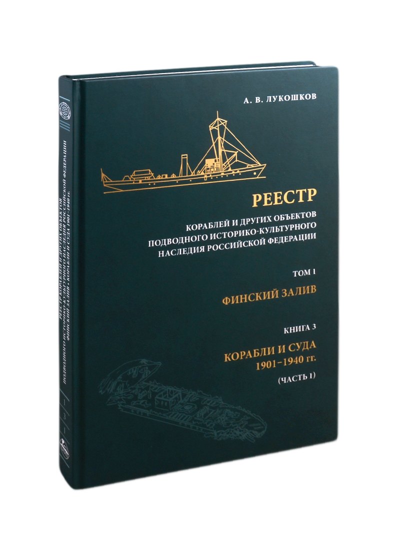 Реестр кораблей и других объектов подводного историко-культурного наследия Российской Федерации. Том 1. Финский залив. Книга 3. Корабли и суда 1901-1940 гг. (часть 1)