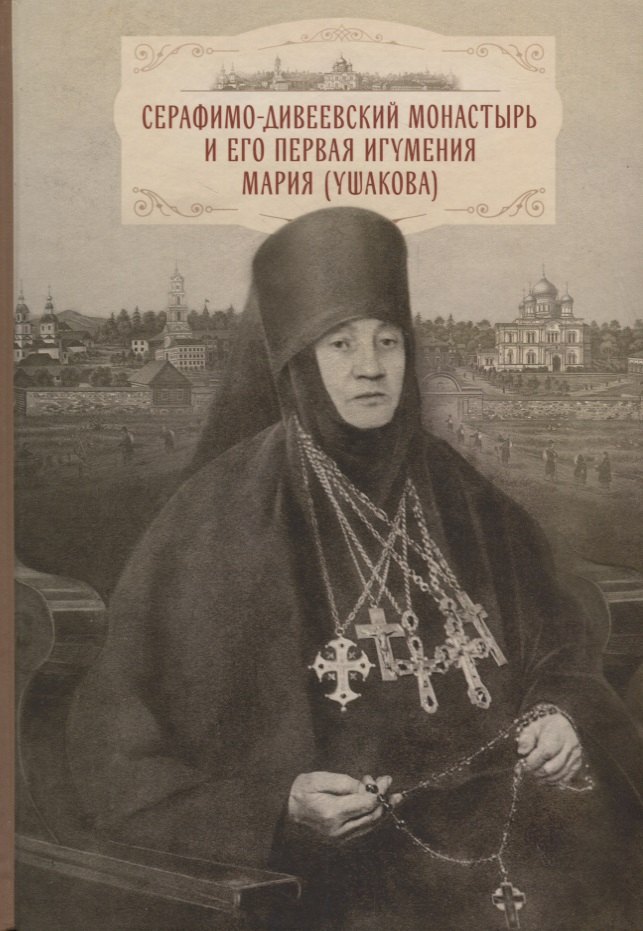 Cерафимо-Дивеевский монастырь и его первая игумения Мария (Ушакова): с приложением архивных документов, писем и воспоминаний