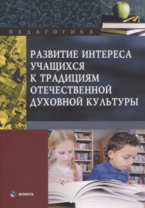  Развитие интереса учащихся к традициям отечественной духовной культуры. Коллективная монография