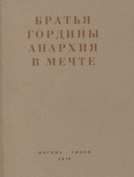 Братья Гордины. Анархия в мечте. Публикации 1917-1919 годов и статья Леонида Геллера Анархизм, модернизм, авангард, революция. О братьях Гординых