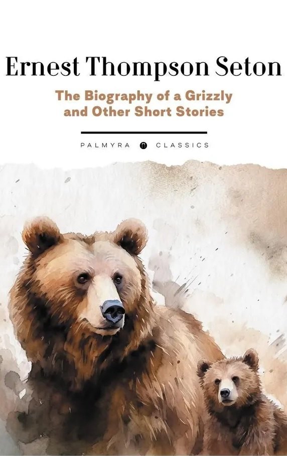  The Biography of a Grizzly and Other Short Stories