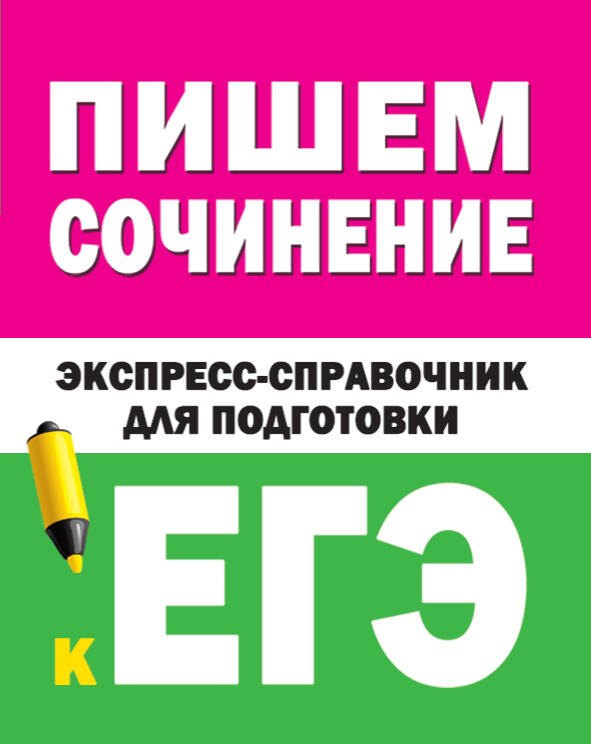 Пишем сочинение на ЕГЭ. Экспресс-справочник для подготовки к ЕГЭ