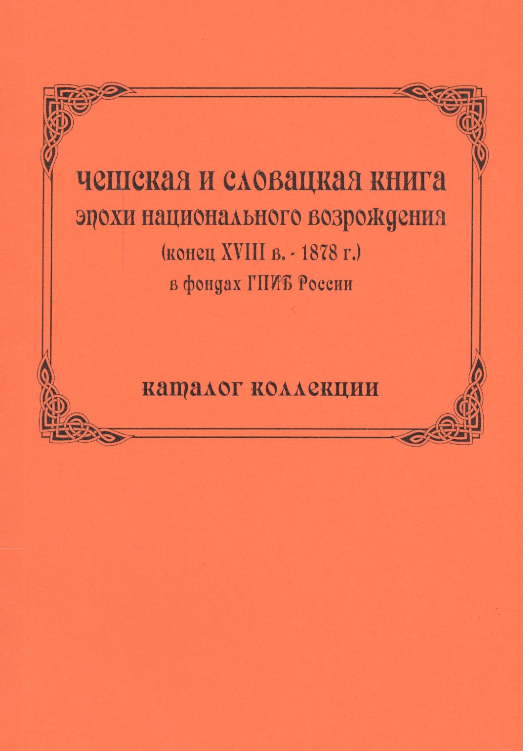 Чешская и словацкая книга эпохи национального возрождения (конец ХVIII в. - 1878 г.) в фондах ГПИБ России: кат. коллекции