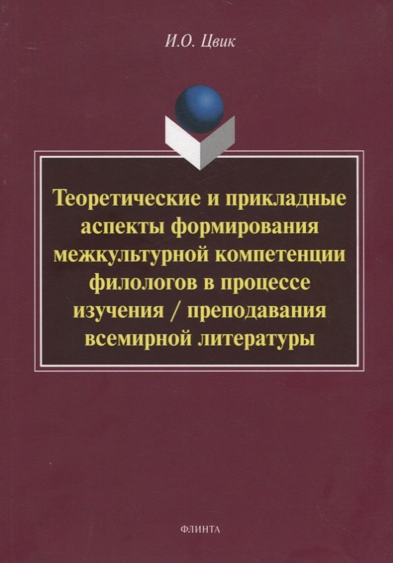Теоретические и прикладные аспекты формирования межкультурной компетенции филологов в процессе изучения / преподавания всемирной литературы. Монография