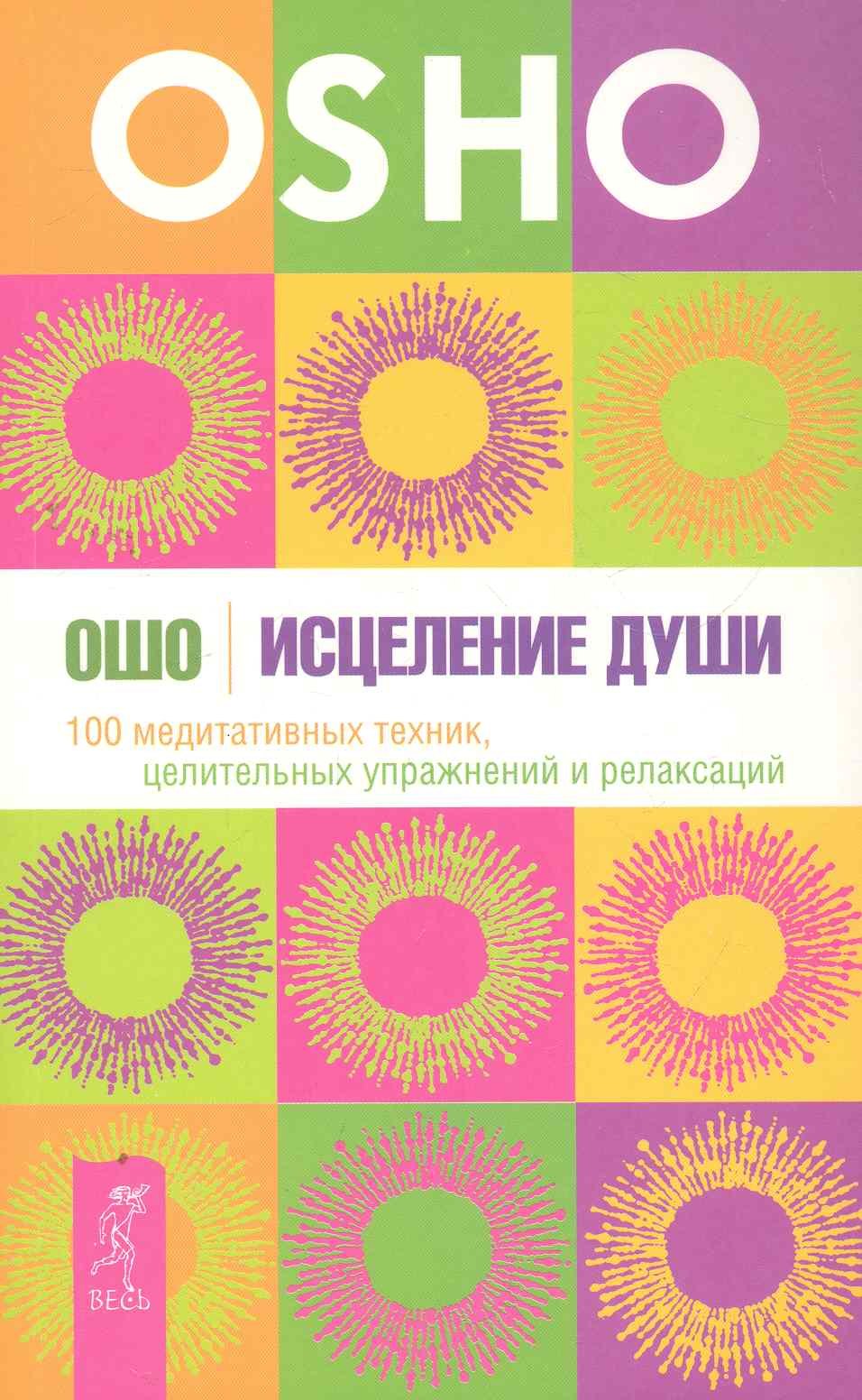 Учение Ошо  Читай-город Исцеление души. 100 медитативных техник, целительных упражнений и релаксаций.