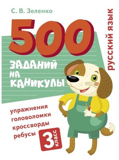 500 заданий на каникулы. Русский язык. 3 класс. Упражнения, головоломки, кроссворды, ребусы