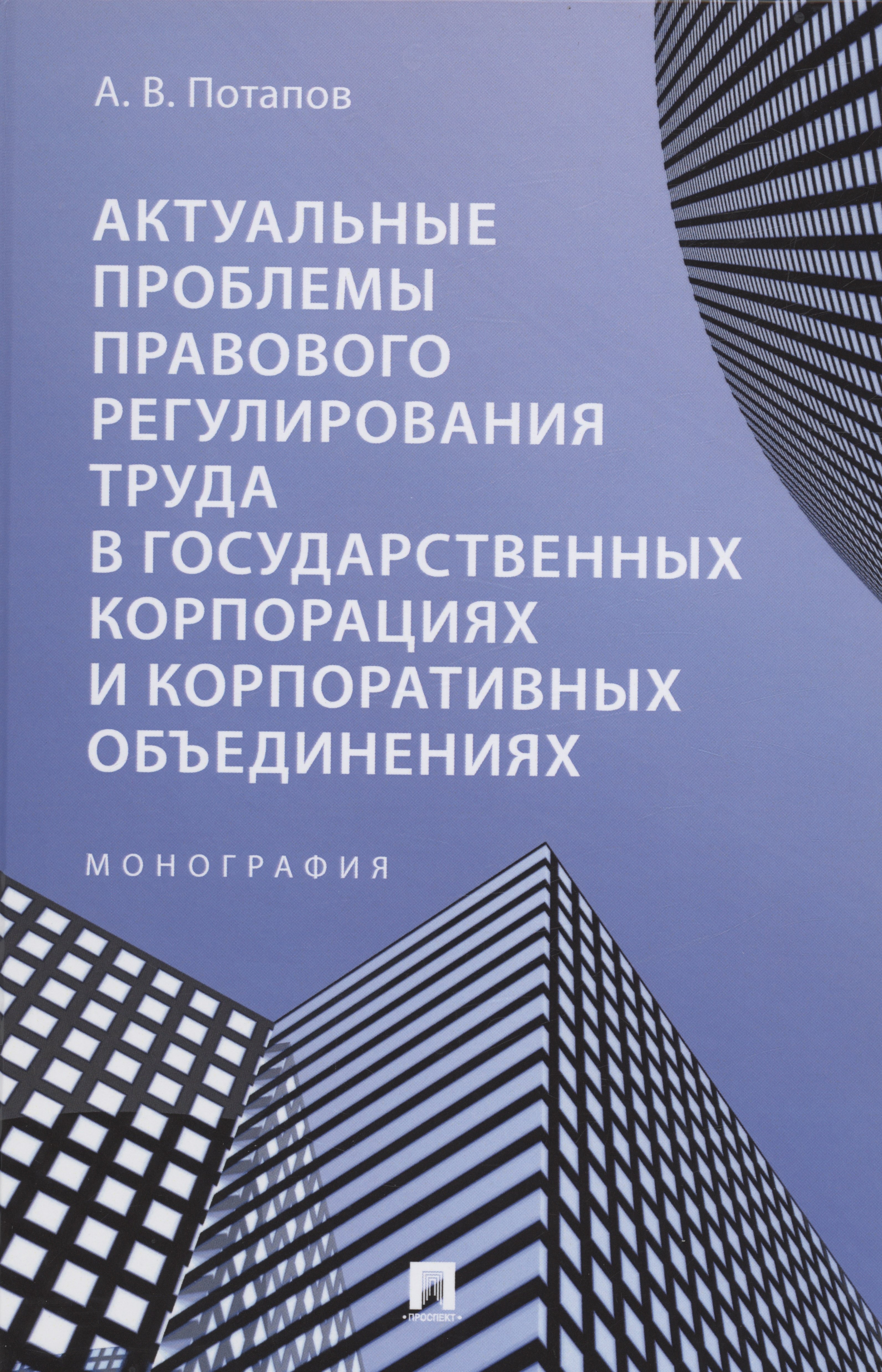 Актуальные проблемы правового регулирования труда в государственных корпорациях и корпоративных объединениях. Монография