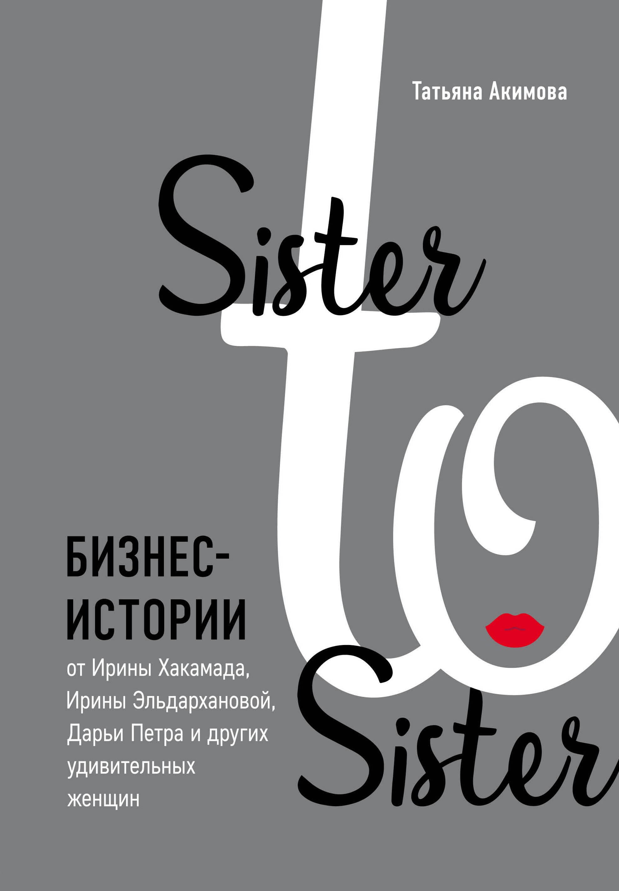  Sister to sister. Бизнес-истории от Ирины Хакамада, Ирины Эльдархановой, Дарьи Петра и других удивительных женщин