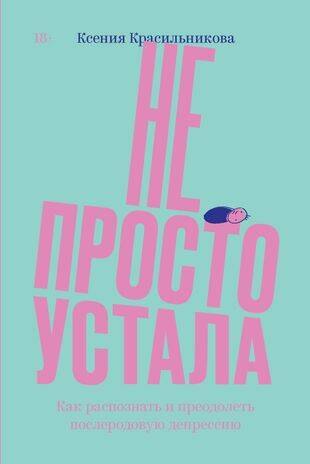 Не просто устала. Трудная правда о послеродовой депрессии. Красильникова К.