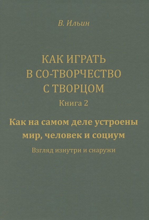 Как играть в Со-Творчество с Творцом. Книга 2. Как на самом деле устроены мир, человек и социум. Взгляд изнутри и снаружи