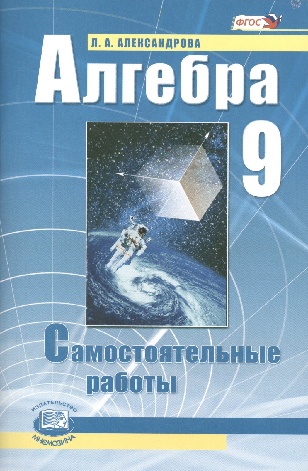 Алгебра. 9 класс. Самостоятельные работы для учащихся общеобразовательных учреждений : к учебнику А.Г. Мордковича, П.В. Семенова / 10-е изд., стер.