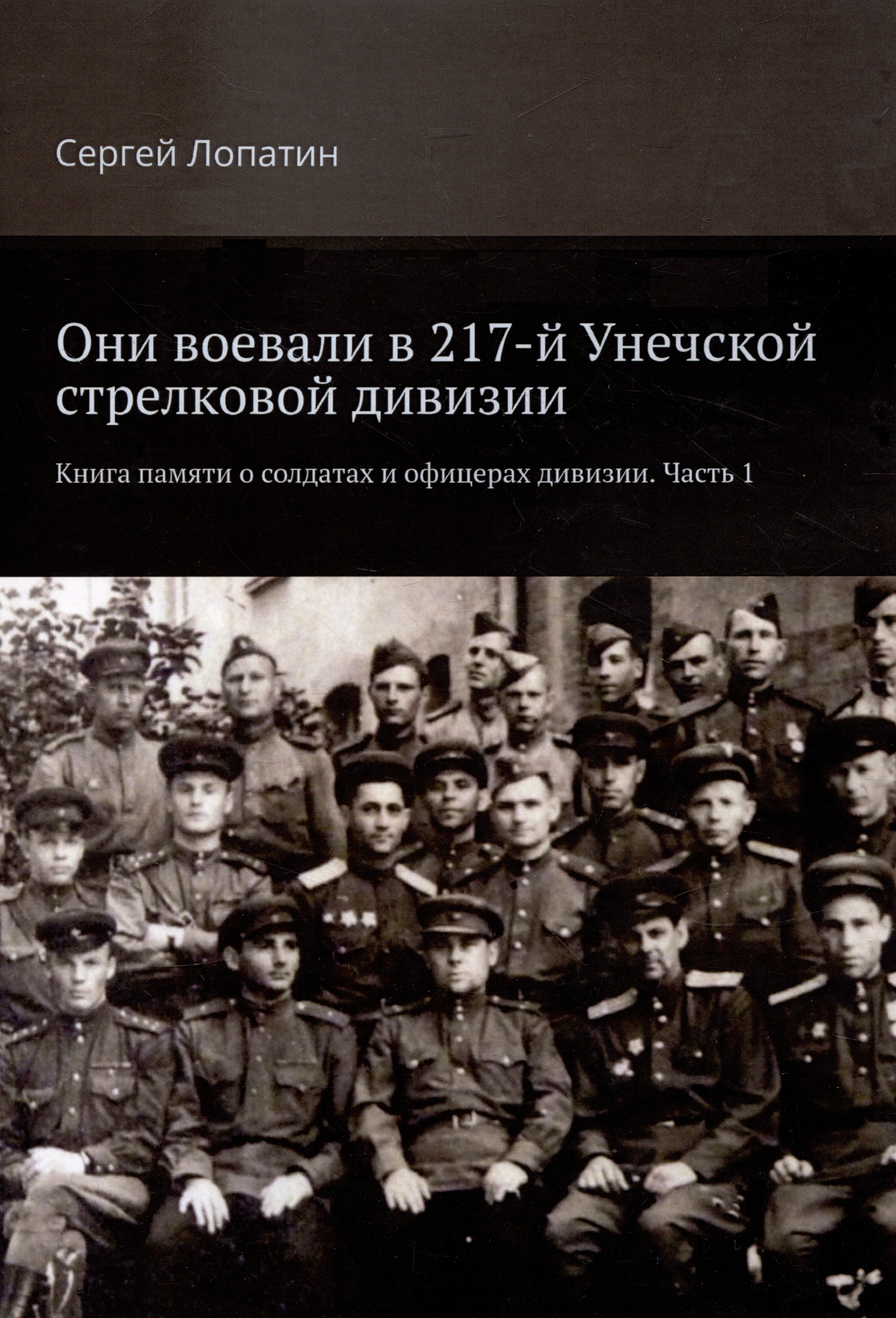 Они воевали в 217-й Унечской стрелковой дивизии. Книга памяти о солдатах и офицерах дивизии. Часть 1