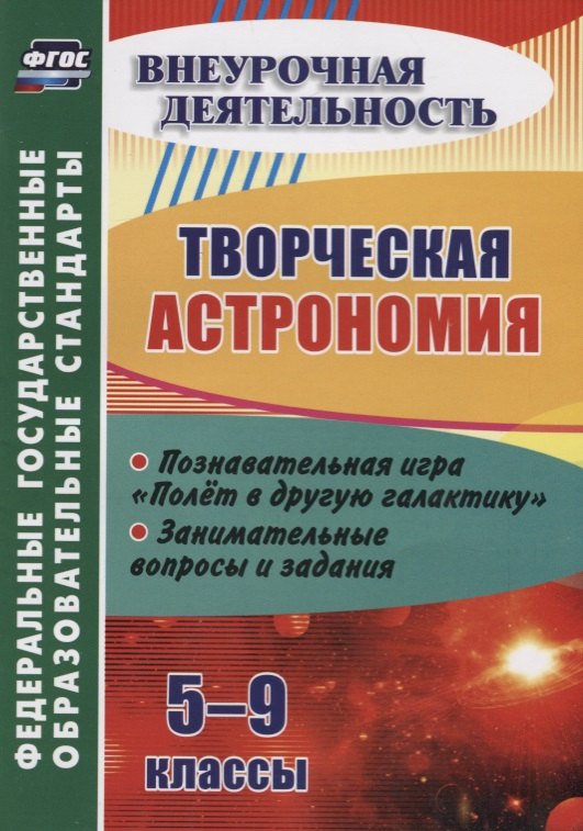 Для 5 класса  Читай-город Творческая астрономия. 5-9 классы. Познавательная игра Полет в другую галактику. Занимательные вопросы и задания