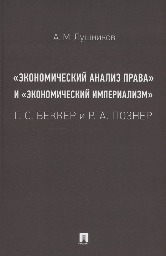 «Экономический анализ права» и «экономический империализм»: Г. С. Беккер и Р. А. Познер. Монография