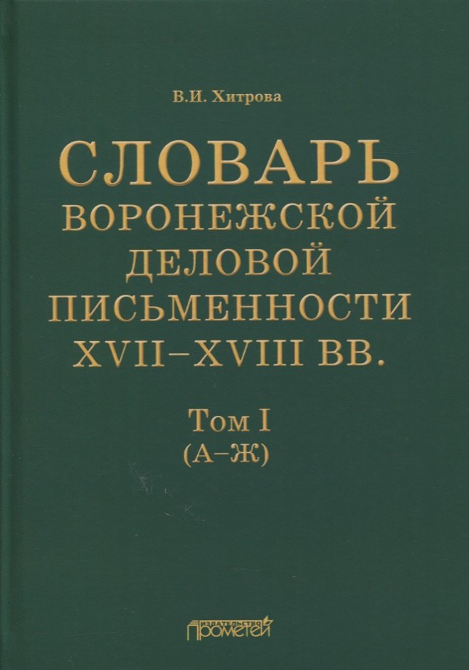 Словарь воронежской деловой письменности XVII-XVIII вв. Том I (А-Ж)
