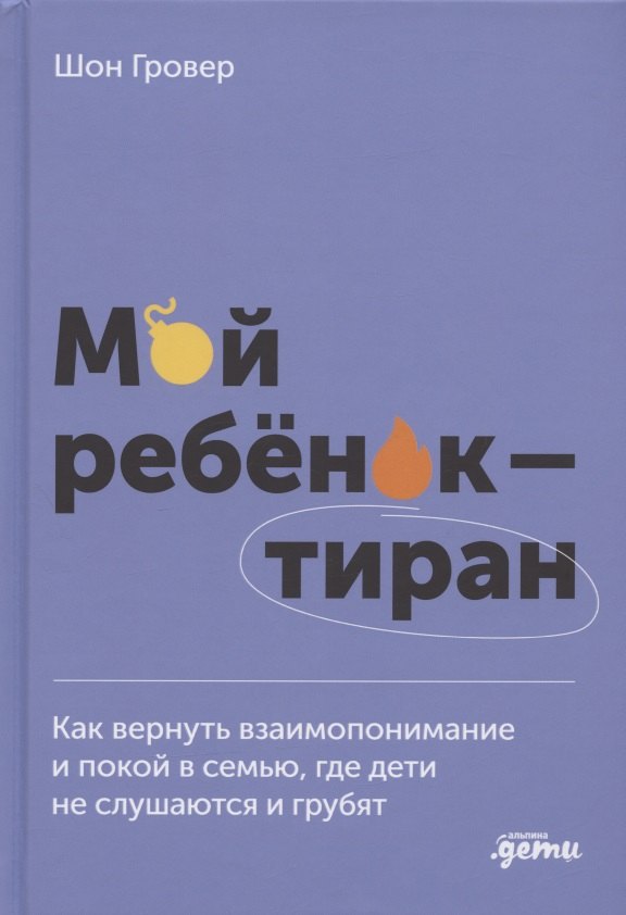 Мой ребенок – тиран! Как вернуть взаимопонимание и покой в семью, где дети не слушаются и грубят