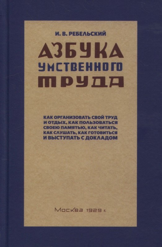  Азбука умственного труда. Как организовать свой труд и отдых, как пользоваться своею памятью, как читать, как слушать