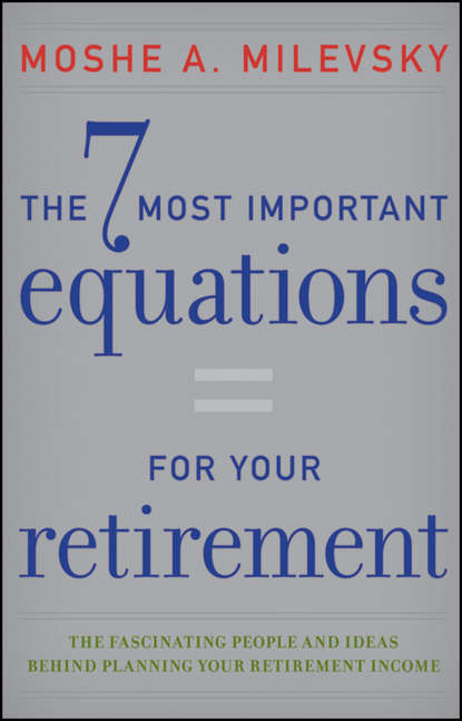 The 7 Most Important Equations for Your Retirement. The Fascinating People and Ideas Behind Planning Your Retirement Income